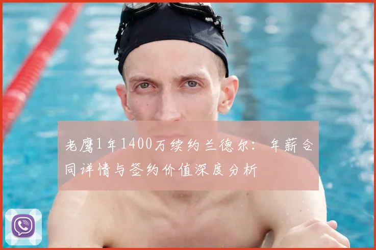 老鹰1年1400万续约兰德尔:年薪合同详情与签约价值深度分析
