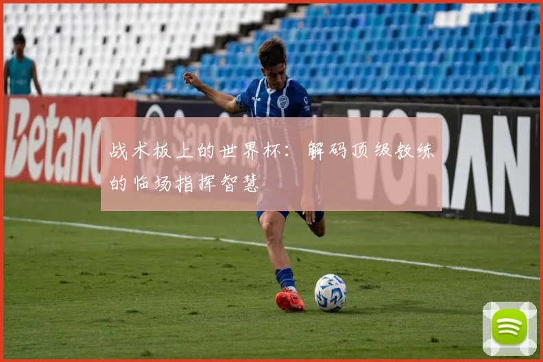 战术板上的世界杯：解码顶级教练的临场指挥智慧