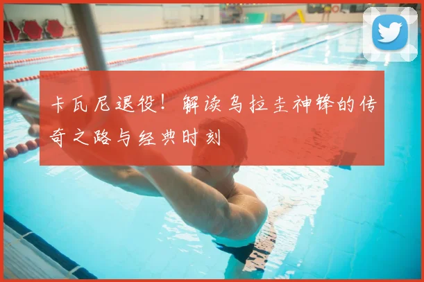 卡瓦尼退役!解读乌拉圭神锋的传奇之路与经典时刻