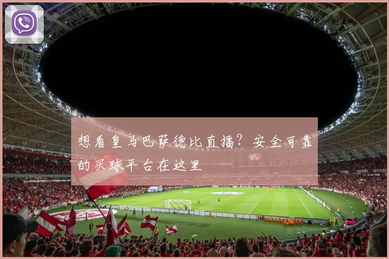 想看皇马巴萨德比直播？安全可靠的买球平台在这里