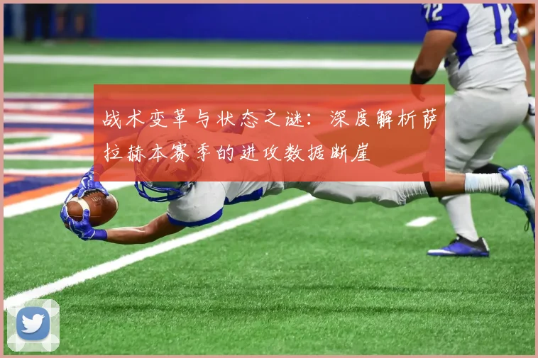 战术变革与状态之谜:深度解析萨拉赫本赛季的进攻数据断崖