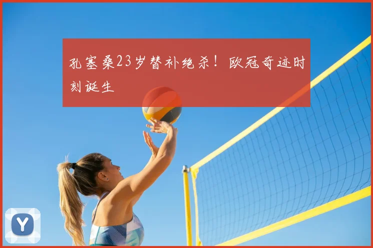 孔塞桑23岁替补绝杀！欧冠奇迹时刻诞生