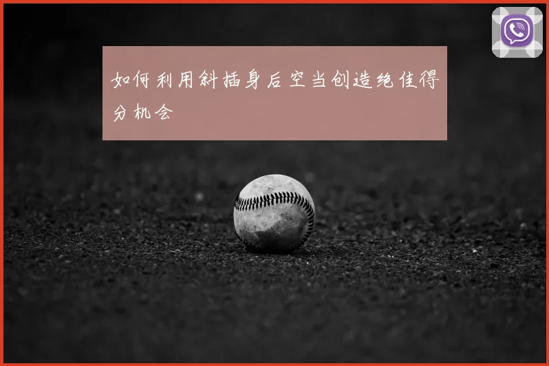 如何利用斜插身后空当创造绝佳得分机会