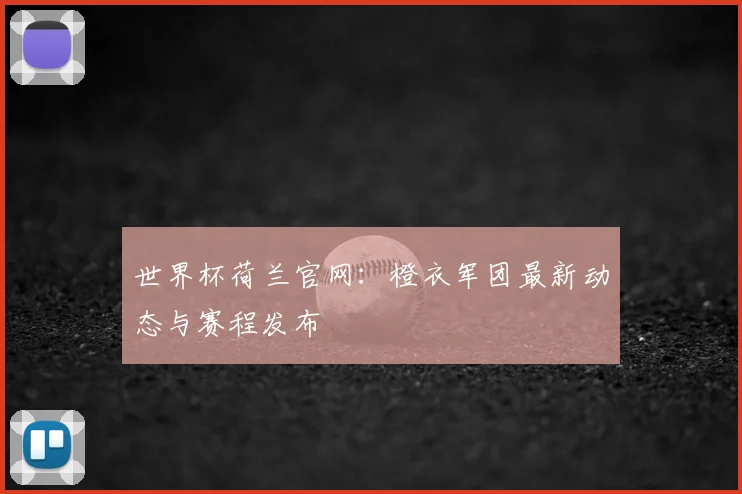 世界杯荷兰官网:橙衣军团最新动态与赛程发布