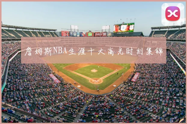 詹姆斯NBA生涯十大高光时刻集锦