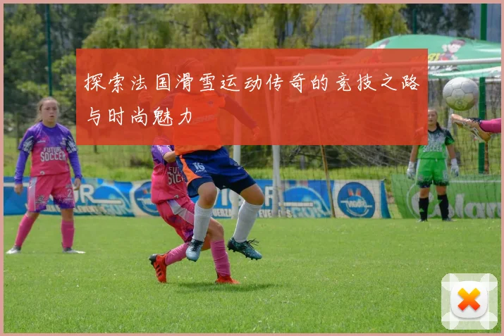 探索法国滑雪运动传奇的竞技之路与时尚魅力
