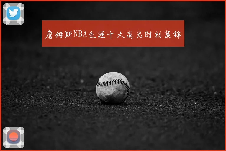 詹姆斯NBA生涯十大高光时刻集锦