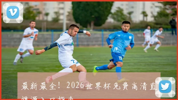 最新最全!2026世界杯免费高清直播源入口指南