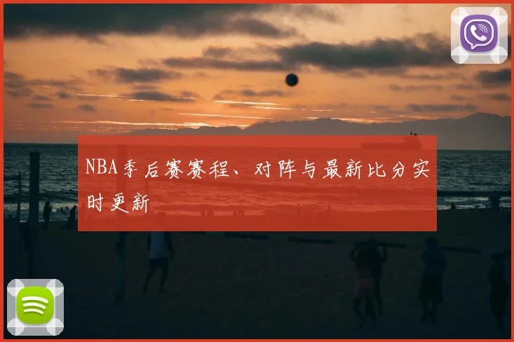 NBA季后赛赛程、对阵与最新比分实时更新