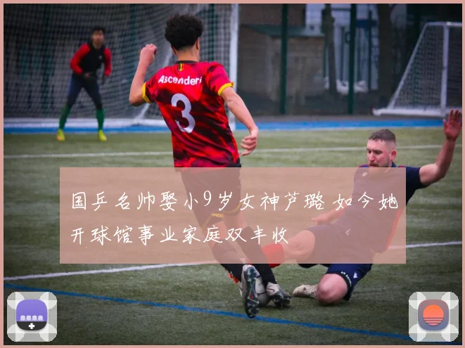 国乒名帅娶小9岁女神芦璐 如今她开球馆事业家庭双丰收