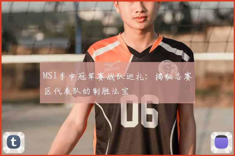 MSI季中冠军赛战队巡礼:揭秘各赛区代表队的制胜法宝