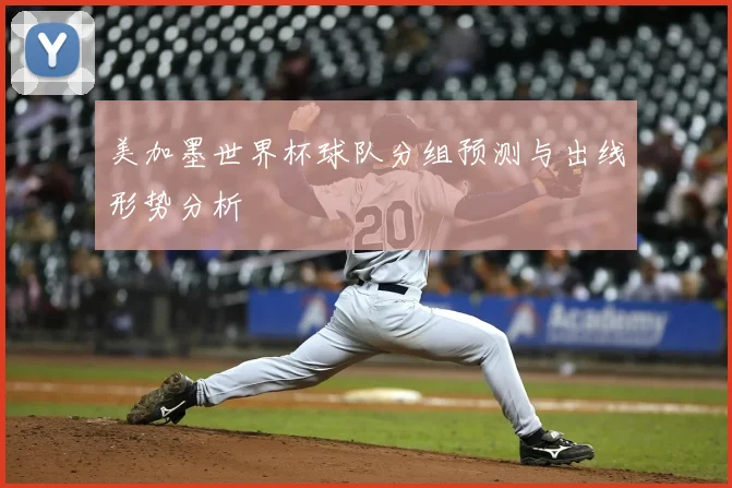 美加墨世界杯球队分组预测与出线形势分析